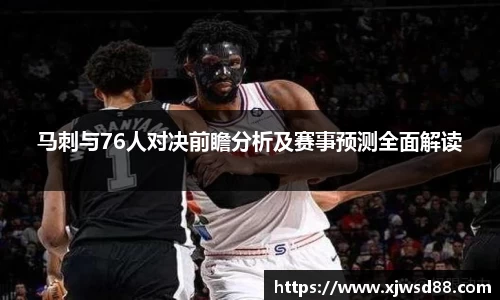 马刺与76人对决前瞻分析及赛事预测全面解读