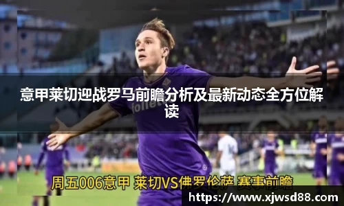 意甲莱切迎战罗马前瞻分析及最新动态全方位解读