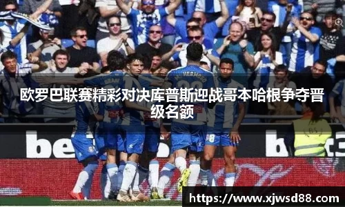 欧罗巴联赛精彩对决库普斯迎战哥本哈根争夺晋级名额